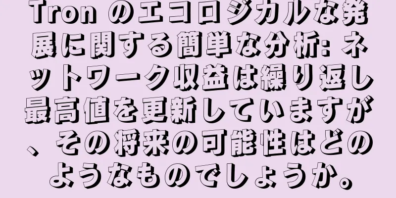 Tron のエコロジカルな発展に関する簡単な分析: ネットワーク収益は繰り返し最高値を更新していますが、その将来の可能性はどのようなものでしょうか。