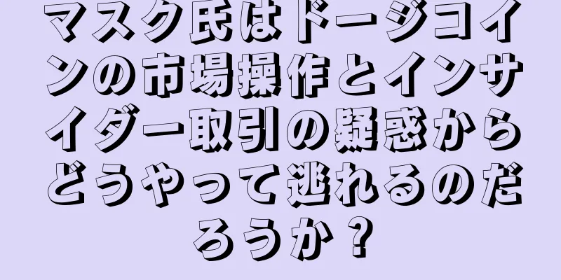 マスク氏はドージコインの市場操作とインサイダー取引の疑惑からどうやって逃れるのだろうか？