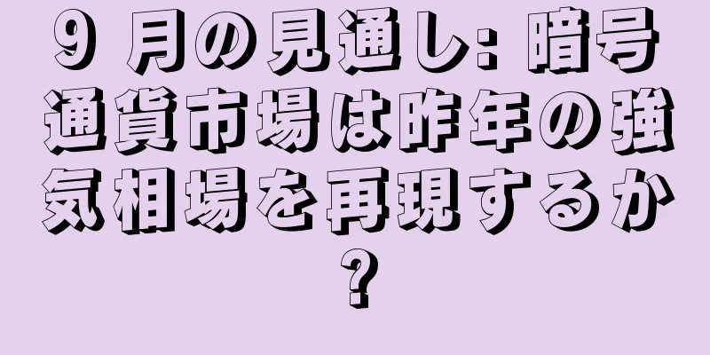9 月の見通し: 暗号通貨市場は昨年の強気相場を再現するか?
