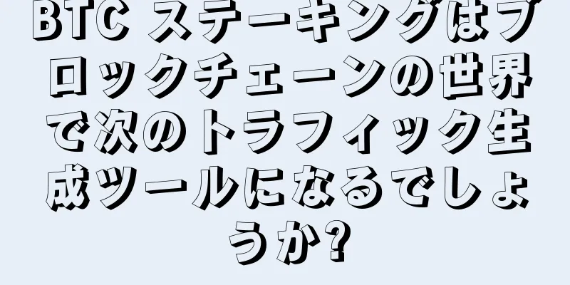 BTC ステーキングはブロックチェーンの世界で次のトラフィック生成ツールになるでしょうか?