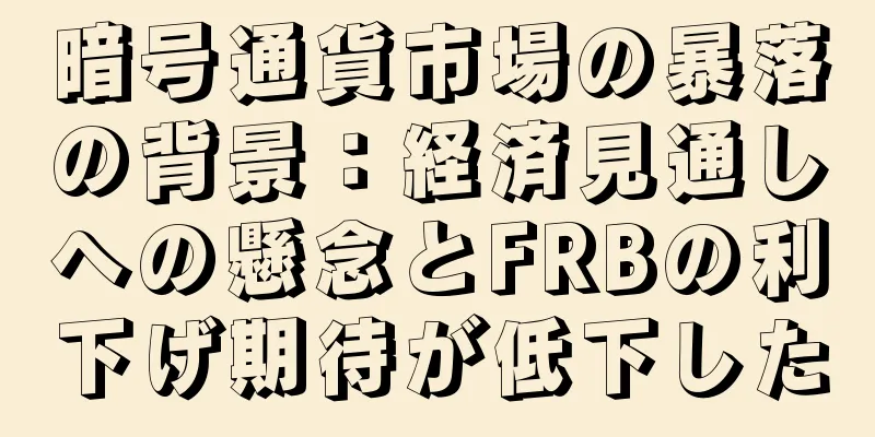 暗号通貨市場の暴落の背景：経済見通しへの懸念とFRBの利下げ期待が低下した