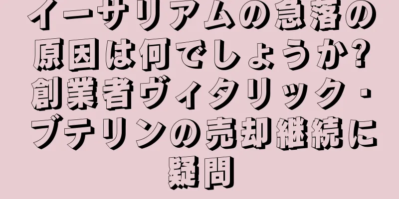 イーサリアムの急落の原因は何でしょうか?創業者ヴィタリック・ブテリンの売却継続に疑問