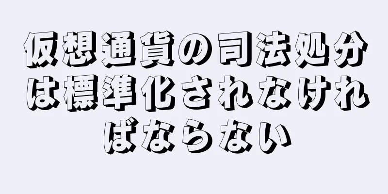 仮想通貨の司法処分は標準化されなければならない