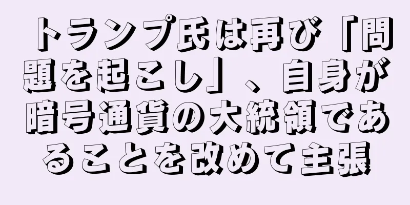 トランプ氏は再び「問題を起こし」、自身が暗号通貨の大統領であることを改めて主張