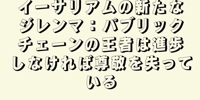 イーサリアムの新たなジレンマ：パブリックチェーンの王者は進歩しなければ尊敬を失っている
