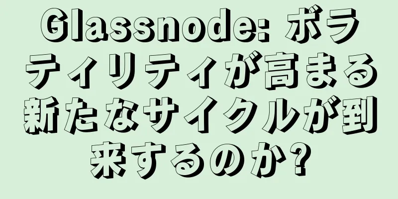Glassnode: ボラティリティが高まる新たなサイクルが到来するのか?