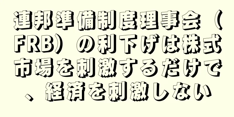 連邦準備制度理事会（FRB）の利下げは株式市場を刺激するだけで、経済を刺激しない