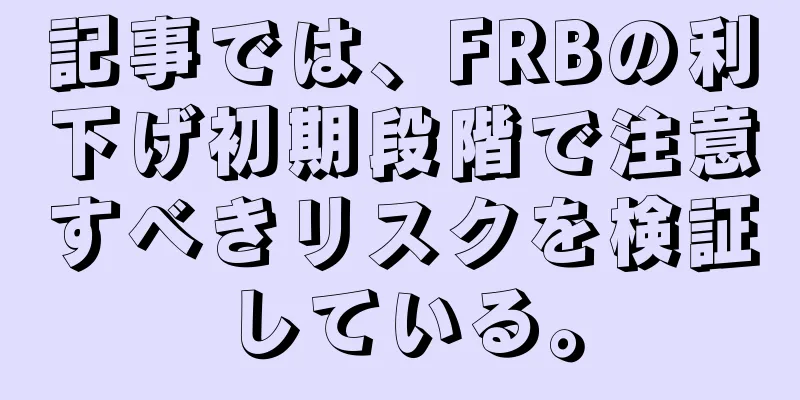 記事では、FRBの利下げ初期段階で注意すべきリスクを検証している。