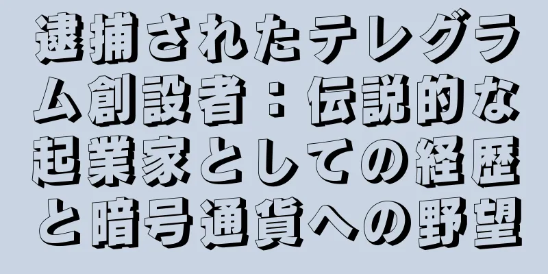 逮捕されたテレグラム創設者：伝説的な起業家としての経歴と暗号通貨への野望