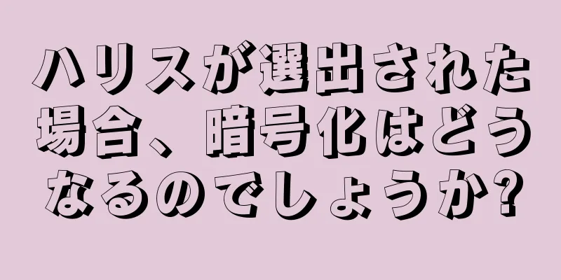 ハリスが選出された場合、暗号化はどうなるのでしょうか?