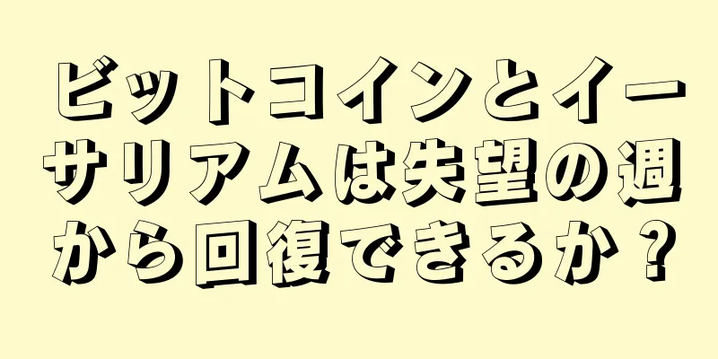 ビットコインとイーサリアムは失望の週から回復できるか？