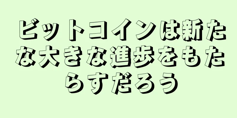 ビットコインは新たな大きな進歩をもたらすだろう