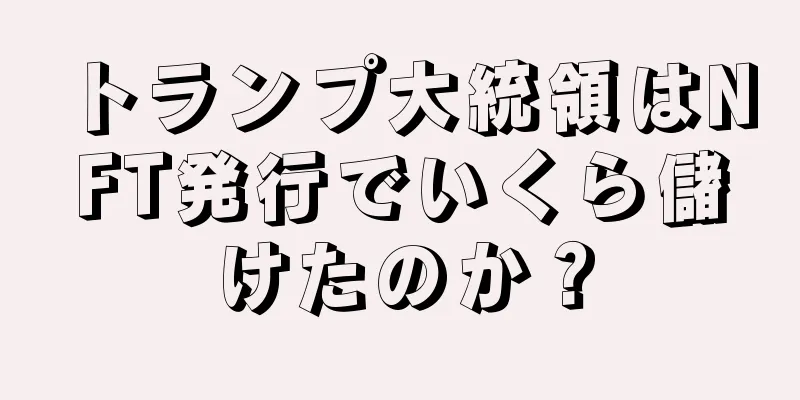 トランプ大統領はNFT発行でいくら儲けたのか？