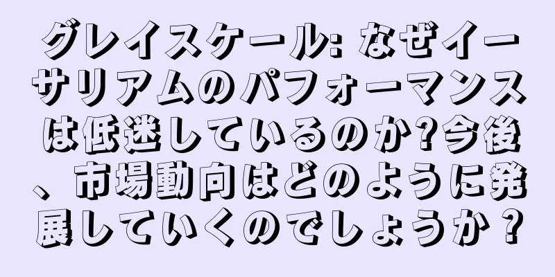 グレイスケール: なぜイーサリアムのパフォーマンスは低迷しているのか?今後、市場動向はどのように発展していくのでしょうか？