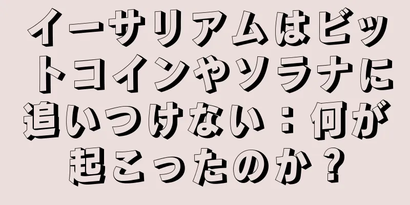 イーサリアムはビットコインやソラナに追いつけない：何が起こったのか？