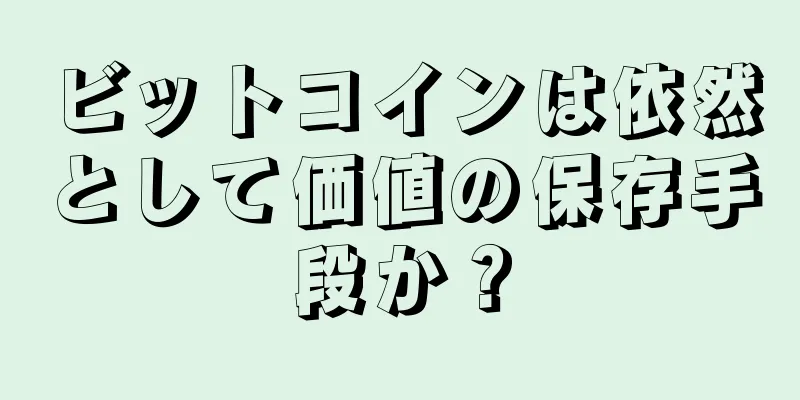 ビットコインは依然として価値の保存手段か？