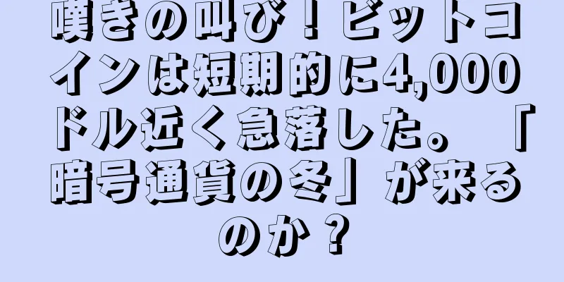嘆きの叫び！ビットコインは短期的に4,000ドル近く急落した。 「暗号通貨の冬」が来るのか？
