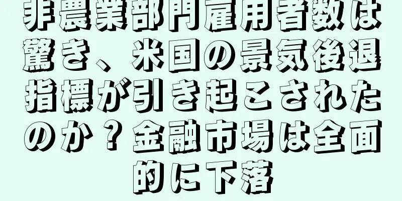 非農業部門雇用者数は驚き、米国の景気後退指標が引き起こされたのか？金融市場は全面的に下落