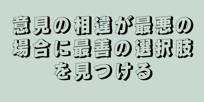 意見の相違が最悪の場合に最善の選択肢を見つける