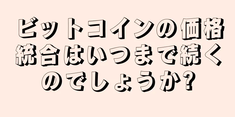 ビットコインの価格統合はいつまで続くのでしょうか?