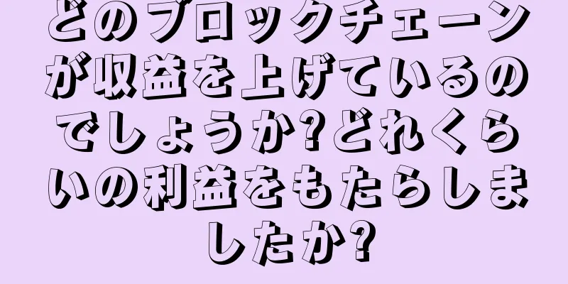 どのブロックチェーンが収益を上げているのでしょうか?どれくらいの利益をもたらしましたか?