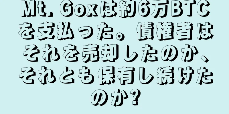 Mt. Goxは約6万BTCを支払った。債権者はそれを売却したのか、それとも保有し続けたのか?