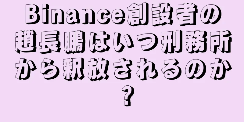Binance創設者の趙長鵬はいつ刑務所から釈放されるのか？