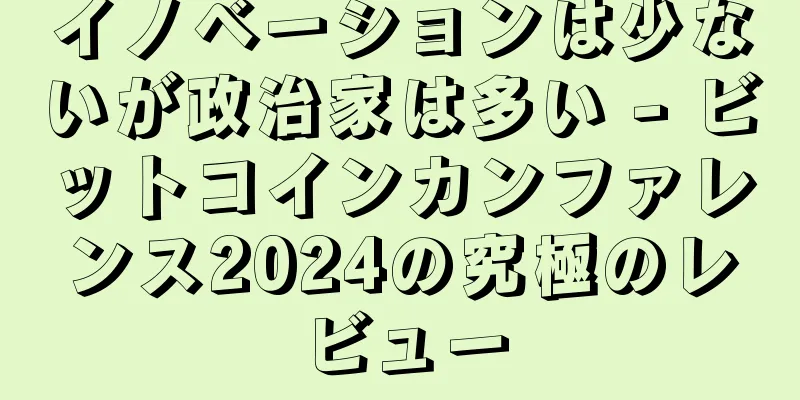 イノベーションは少ないが政治家は多い - ビットコインカンファレンス2024の究極のレビュー