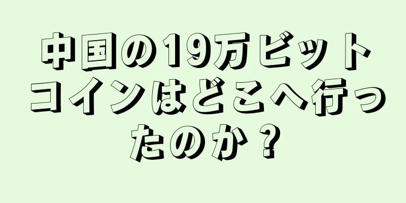 中国の19万ビットコインはどこへ行ったのか？