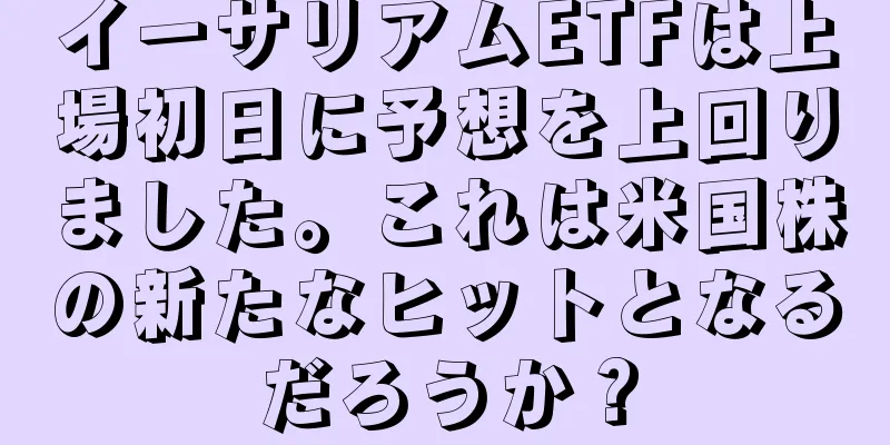 イーサリアムETFは上場初日に予想を上回りました。これは米国株の新たなヒットとなるだろうか？