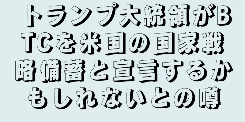 トランプ大統領がBTCを米国の国家戦略備蓄と宣言するかもしれないとの噂