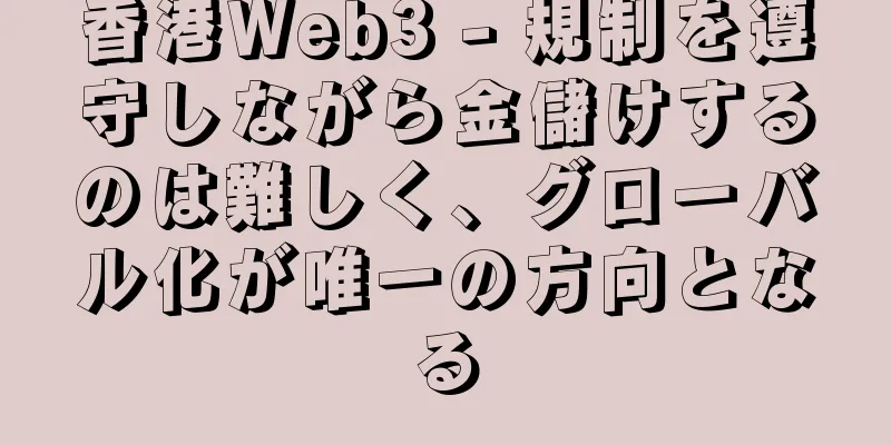 香港Web3 - 規制を遵守しながら金儲けするのは難しく、グローバル化が唯一の方向となる