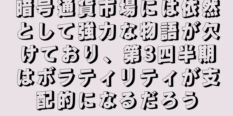 暗号通貨市場には依然として強力な物語が欠けており、第3四半期はボラティリティが支配的になるだろう