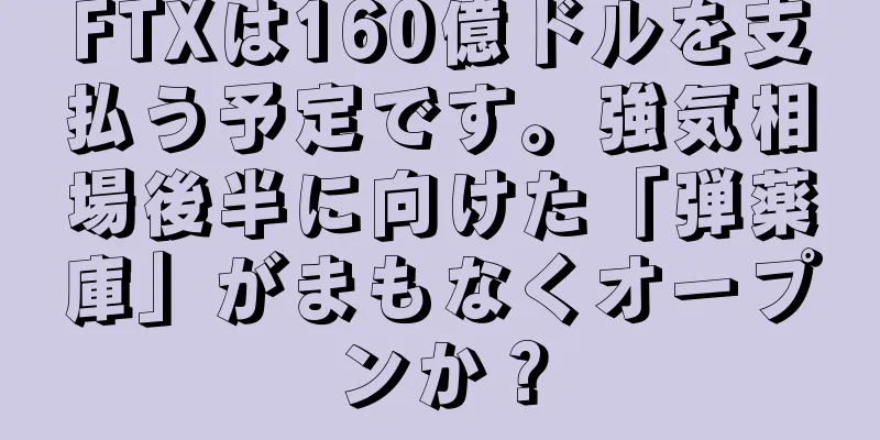 FTXは160億ドルを支払う予定です。強気相場後半に向けた「弾薬庫」がまもなくオープンか？