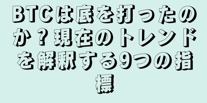 BTCは底を打ったのか？現在のトレンドを解釈する9つの指標