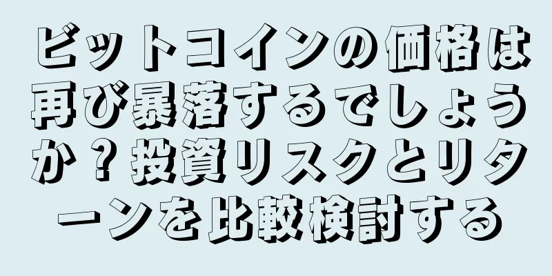 ビットコインの価格は再び暴落するでしょうか？投資リスクとリターンを比較検討する