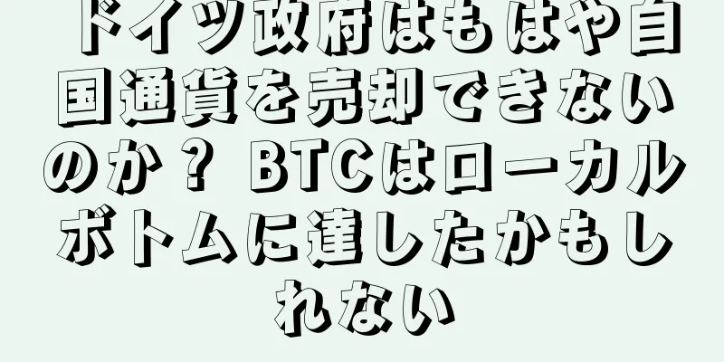 ドイツ政府はもはや自国通貨を売却できないのか？ BTCはローカルボトムに達したかもしれない