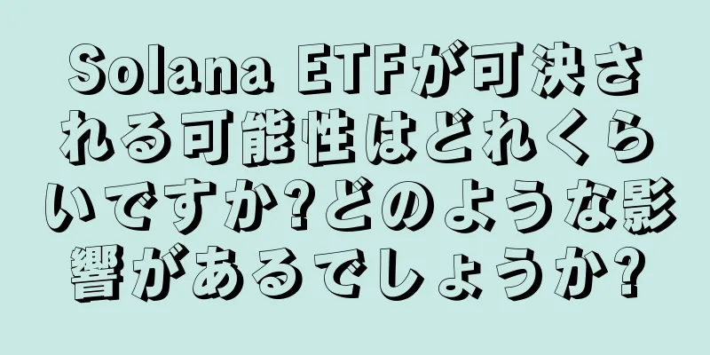 Solana ETFが可決される可能性はどれくらいですか?どのような影響があるでしょうか?