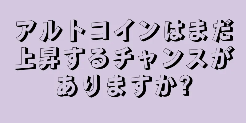 アルトコインはまだ上昇するチャンスがありますか?