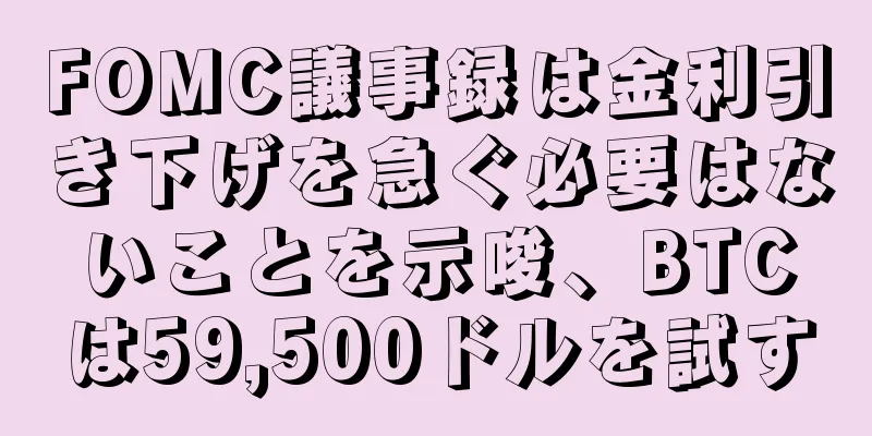 FOMC議事録は金利引き下げを急ぐ必要はないことを示唆、BTCは59,500ドルを試す
