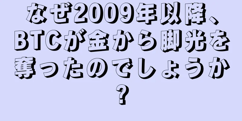 なぜ2009年以降、BTCが金から脚光を奪ったのでしょうか?