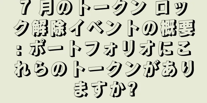 7 月のトークン ロック解除イベントの概要: ポートフォリオにこれらのトークンがありますか?