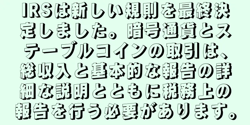 IRSは新しい規則を最終決定しました。暗号通貨とステーブルコインの取引は、総収入と基本的な報告の詳細な説明とともに税務上の報告を行う必要があります。
