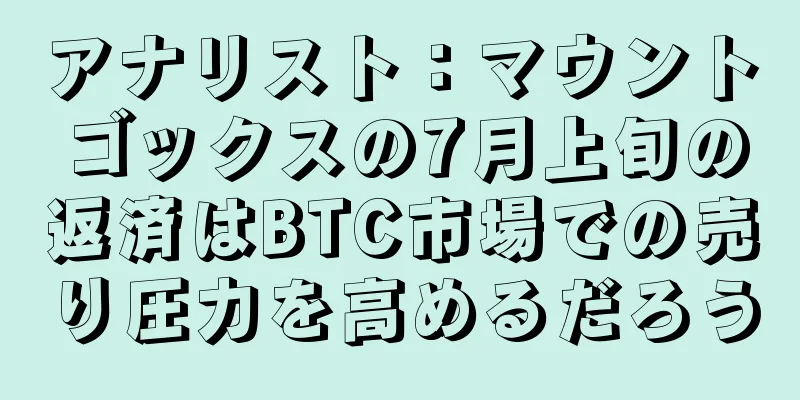 アナリスト：マウントゴックスの7月上旬の返済はBTC市場での売り圧力を高めるだろう