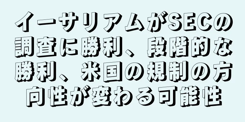 イーサリアムがSECの調査に勝利、段階的な勝利、米国の規制の方向性が変わる可能性