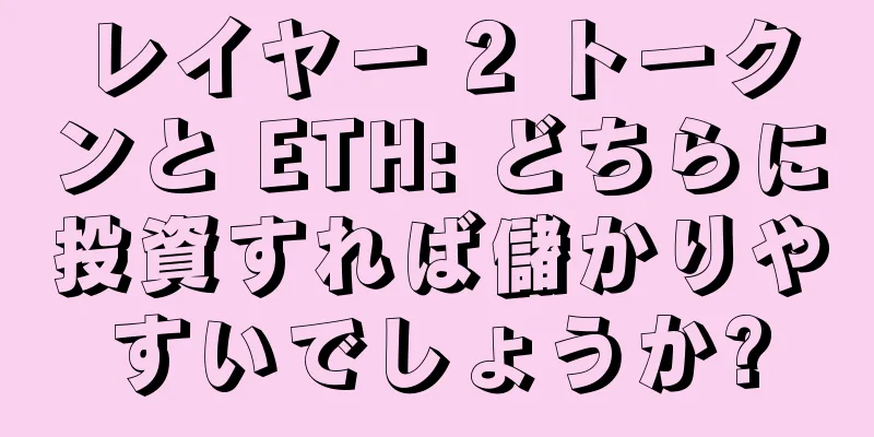 レイヤー 2 トークンと ETH: どちらに投資すれば儲かりやすいでしょうか?