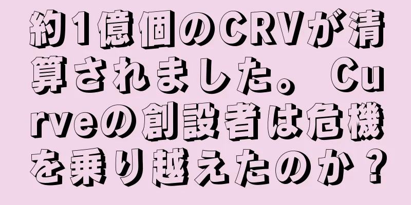 約1億個のCRVが清算されました。 Curveの創設者は危機を乗り越えたのか？