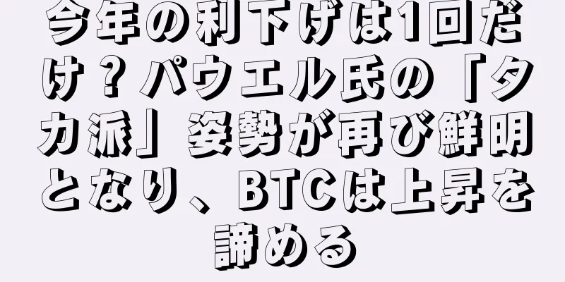 今年の利下げは1回だけ？パウエル氏の「タカ派」姿勢が再び鮮明となり、BTCは上昇を諦める