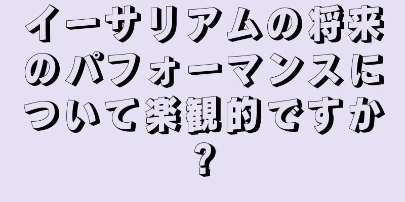 イーサリアムの将来のパフォーマンスについて楽観的ですか?