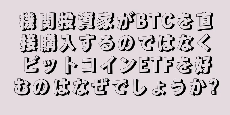 機関投資家がBTCを直接購入するのではなくビットコインETFを好むのはなぜでしょうか?